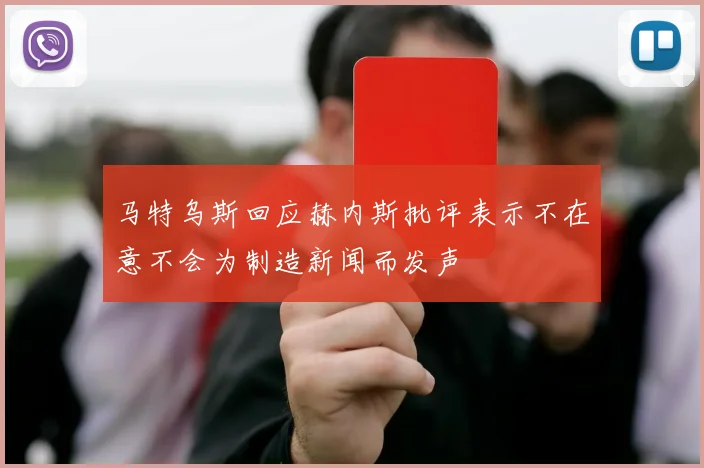 马特乌斯回应赫内斯批评表示不在意不会为制造新闻而发声