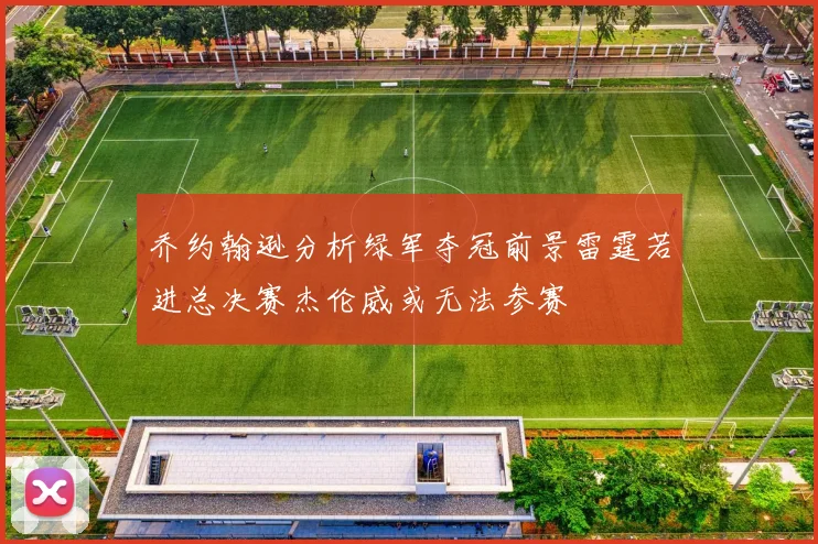 乔约翰逊分析绿军夺冠前景雷霆若进总决赛杰伦威或无法参赛