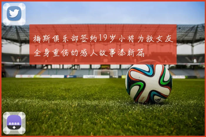 梅斯俱乐部签约19岁小将为救女友全身重伤的感人故事添新篇