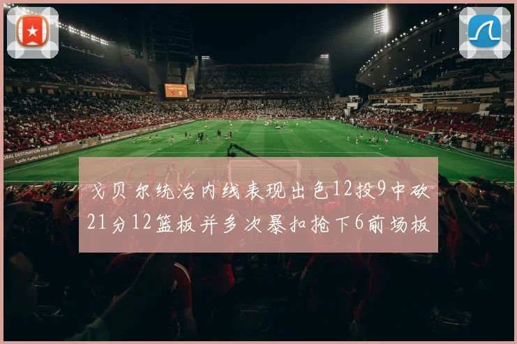 戈贝尔统治内线表现出色12投9中砍21分12篮板并多次暴扣抢下6前场板