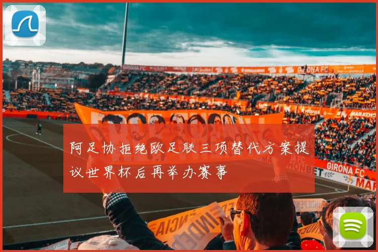 阿足协拒绝欧足联三项替代方案提议世界杯后再举办赛事